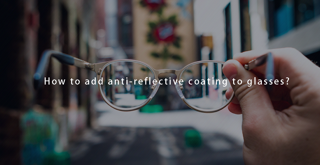 How to add anti-reflective coating to glasses? How should glass lens manufacturers solve the anti-reflection problem?